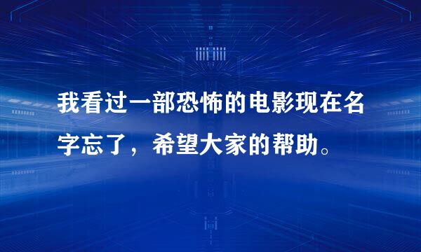 我看过一部恐怖的电影现在名字忘了，希望大家的帮助。