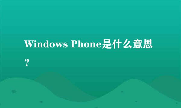 Windows Phone是什么意思？