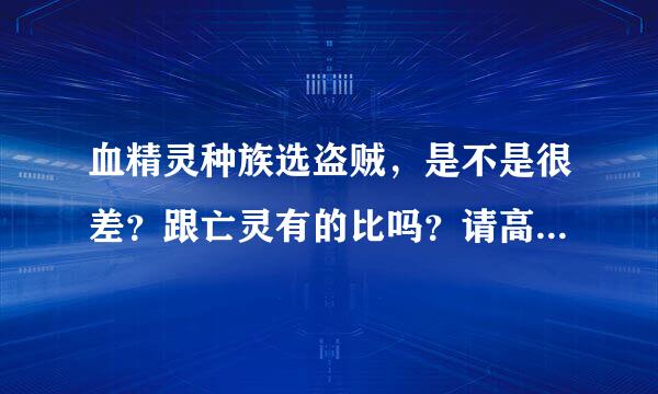 血精灵种族选盗贼，是不是很差？跟亡灵有的比吗？请高手详细分析