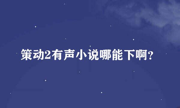 策动2有声小说哪能下啊？