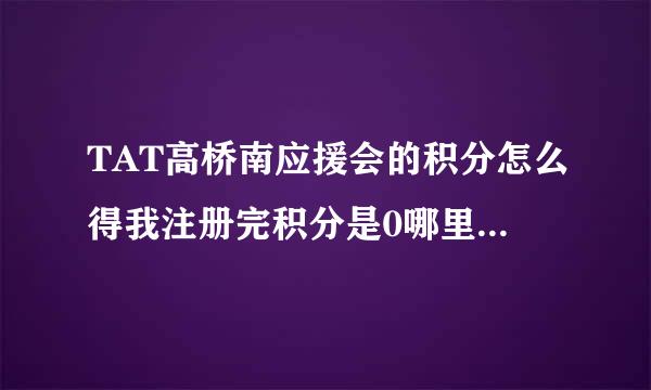 TAT高桥南应援会的积分怎么得我注册完积分是0哪里都进不了怎么得到积分