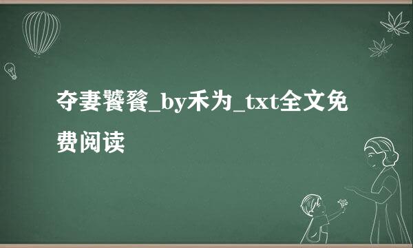 夺妻饕餮_by禾为_txt全文免费阅读