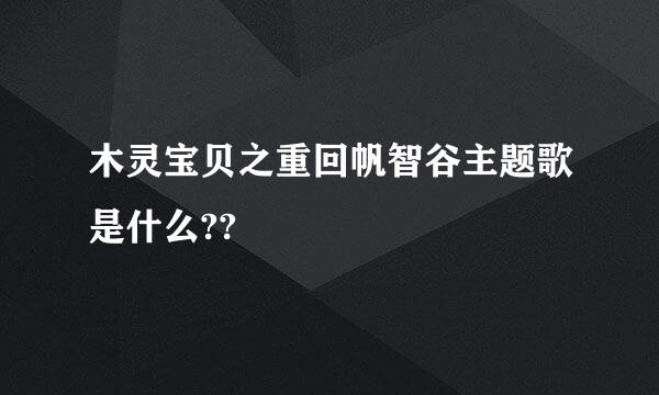 木灵宝贝之重回帆智谷主题歌是什么??