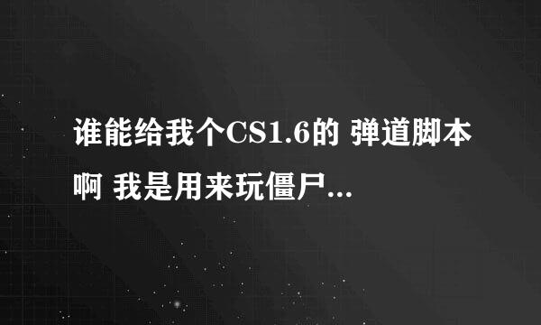 谁能给我个CS1.6的 弹道脚本啊 我是用来玩僵尸服的 请各位高手解答