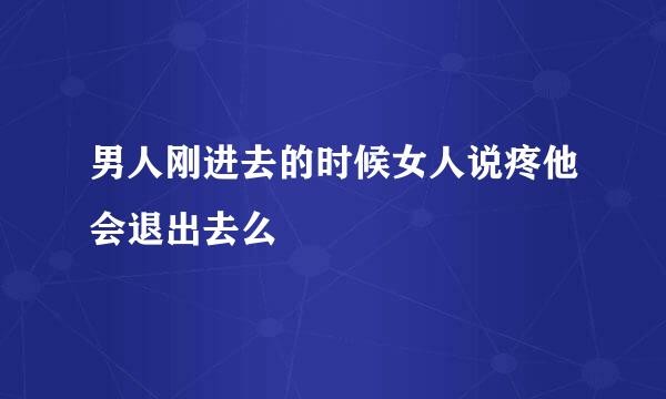 男人刚进去的时候女人说疼他会退出去么