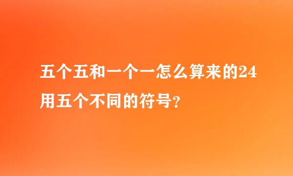 五个五和一个一怎么算来的24用五个不同的符号？