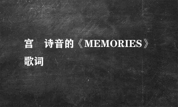 宫脇诗音的《MEMORIES》 歌词