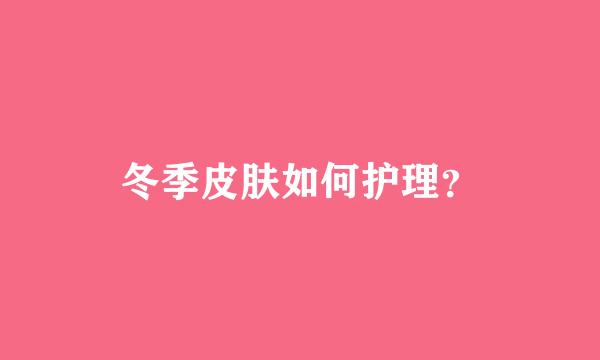 冬季皮肤如何护理？