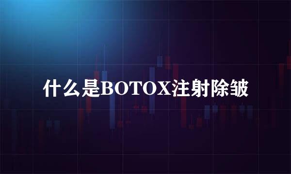 什么是BOTOX注射除皱