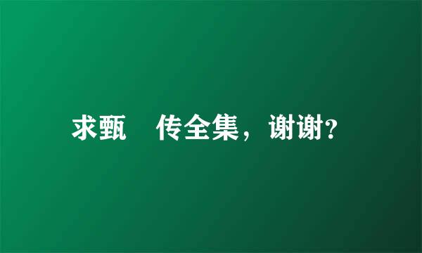 求甄嬛传全集，谢谢？