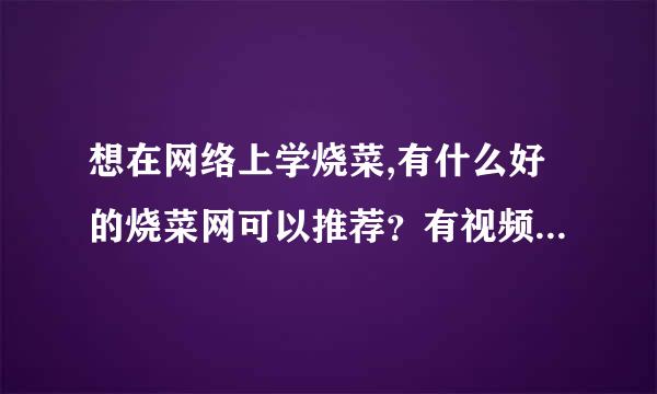 想在网络上学烧菜,有什么好的烧菜网可以推荐？有视频的就更好了.