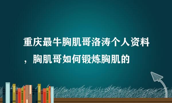 重庆最牛胸肌哥洛涛个人资料，胸肌哥如何锻炼胸肌的