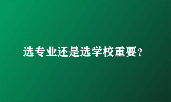 选专业还是选学校重要？