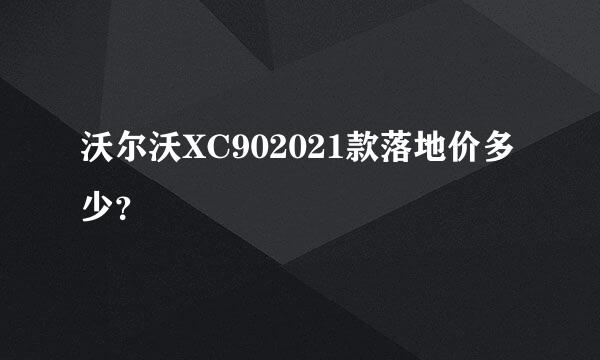 沃尔沃XC902021款落地价多少？