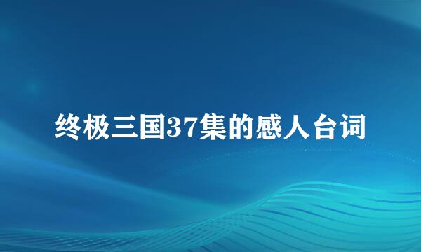 终极三国37集的感人台词