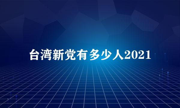 台湾新党有多少人2021