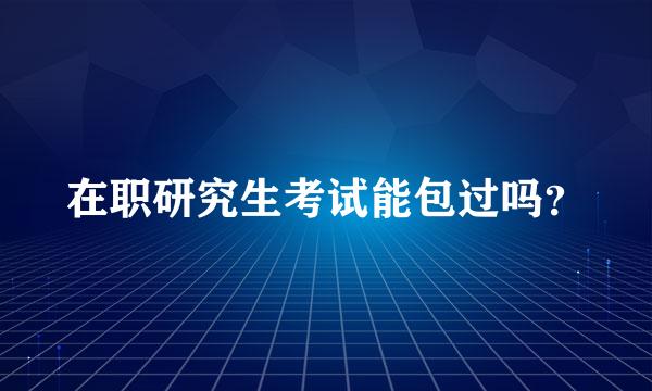 在职研究生考试能包过吗？