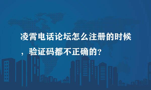 凌霄电话论坛怎么注册的时候，验证码都不正确的？