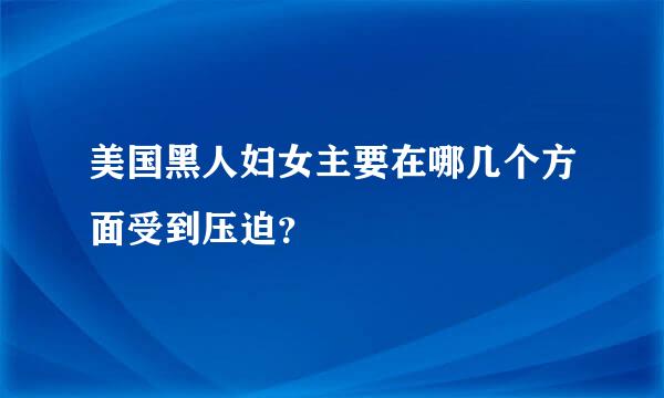 美国黑人妇女主要在哪几个方面受到压迫？