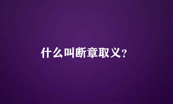 什么叫断章取义？