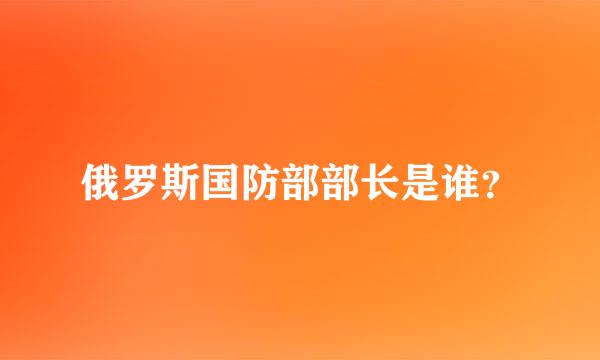 俄罗斯国防部部长是谁？