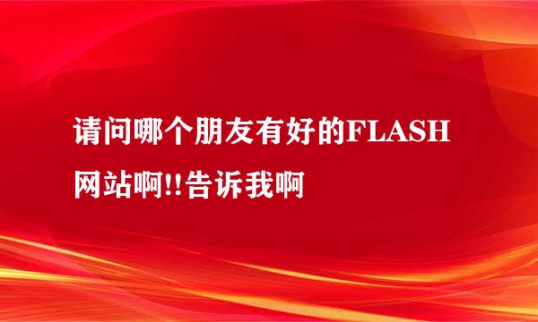 请问哪个朋友有好的FLASH网站啊!!告诉我啊