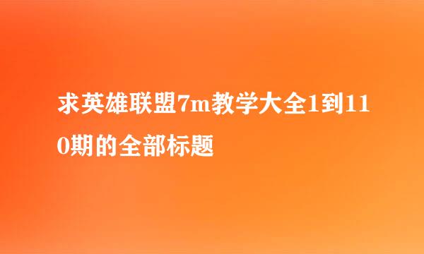 求英雄联盟7m教学大全1到110期的全部标题