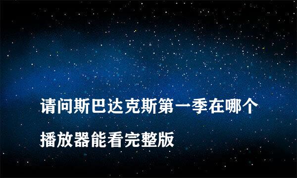 
请问斯巴达克斯第一季在哪个播放器能看完整版
