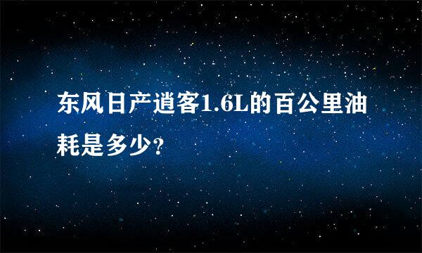 东风日产逍客1.6L的百公里油耗是多少？