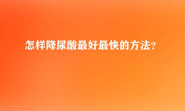 怎样降尿酸最好最快的方法？