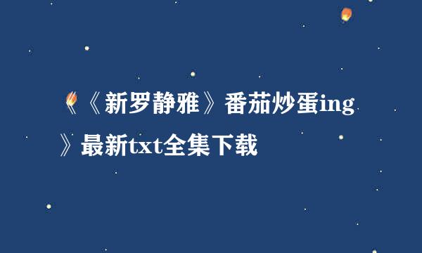 《《新罗静雅》番茄炒蛋ing》最新txt全集下载