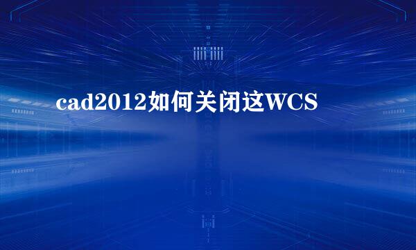 cad2012如何关闭这WCS