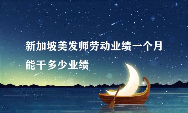 新加坡美发师劳动业绩一个月能干多少业绩