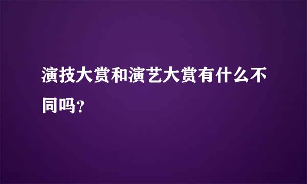 演技大赏和演艺大赏有什么不同吗？