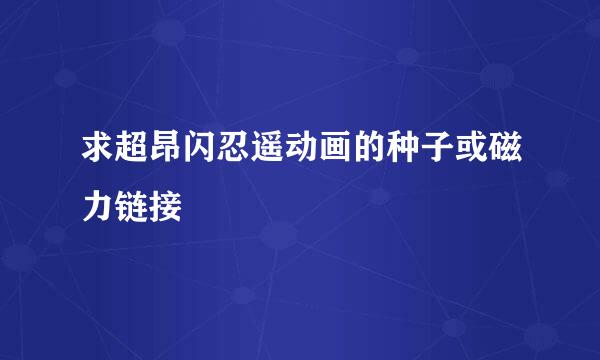 求超昂闪忍遥动画的种子或磁力链接