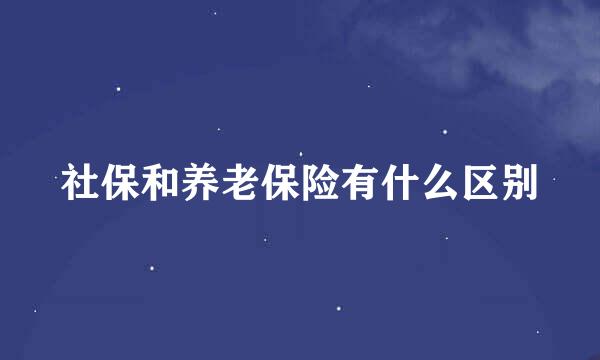 社保和养老保险有什么区别