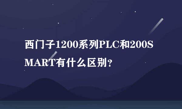 西门子1200系列PLC和200SMART有什么区别？