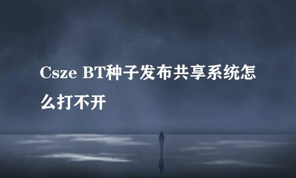 Csze BT种子发布共享系统怎么打不开