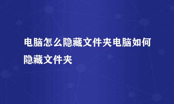 电脑怎么隐藏文件夹电脑如何隐藏文件夹