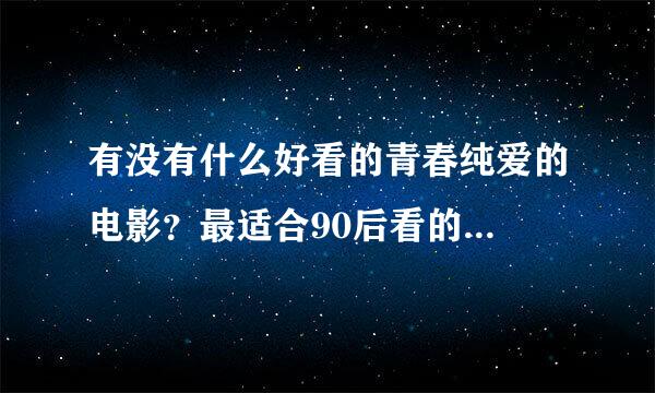 有没有什么好看的青春纯爱的电影？最适合90后看的...