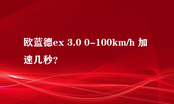 欧蓝德ex 3.0 0-100km/h 加速几秒？