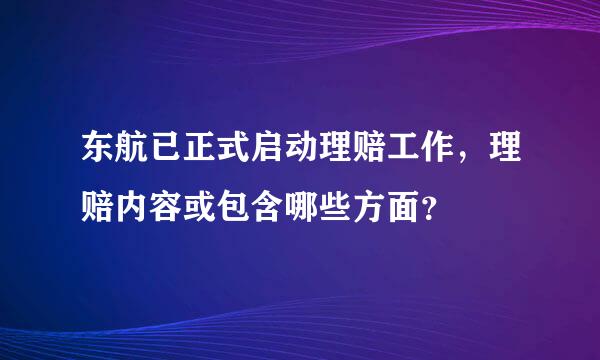 东航已正式启动理赔工作，理赔内容或包含哪些方面？