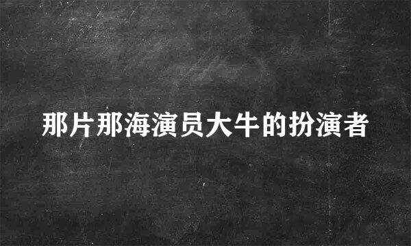 那片那海演员大牛的扮演者