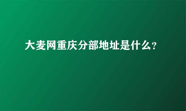 大麦网重庆分部地址是什么？