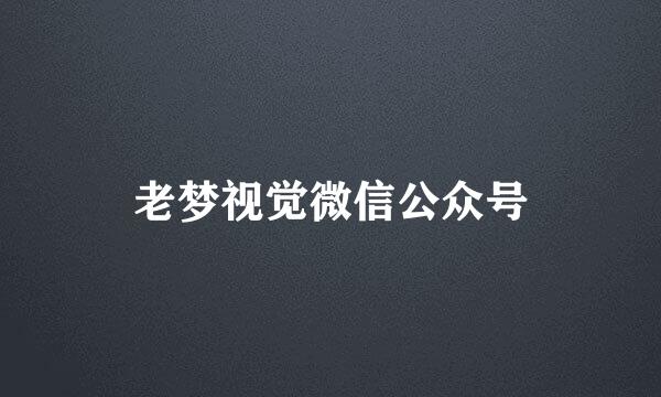 老梦视觉微信公众号