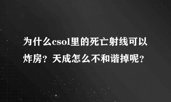 为什么csol里的死亡射线可以炸房？天成怎么不和谐掉呢？