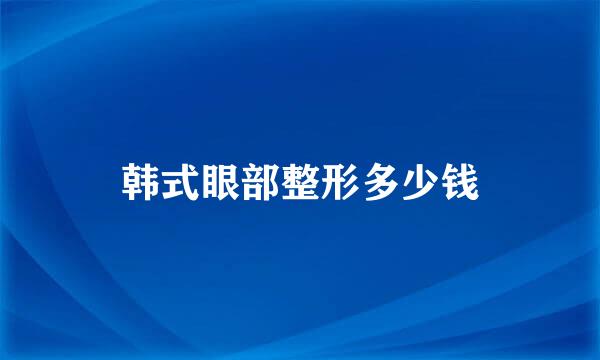 韩式眼部整形多少钱