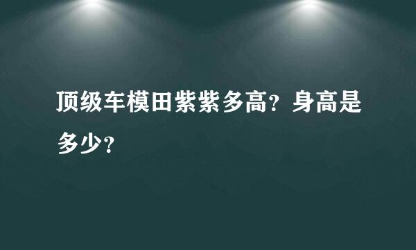 顶级车模田紫紫多高？身高是多少？