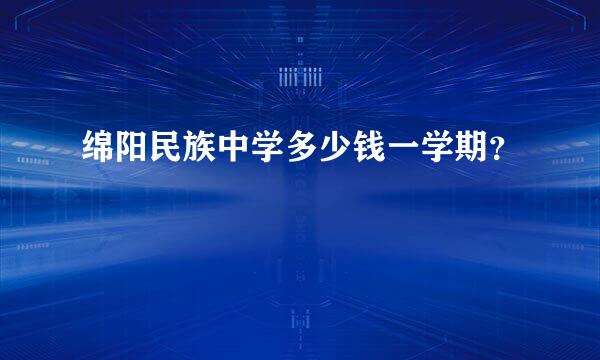 绵阳民族中学多少钱一学期？