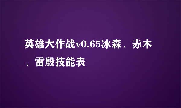 英雄大作战v0.65冰森、赤木、雷殷技能表